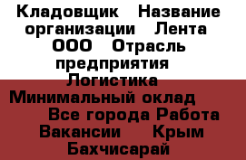 Кладовщик › Название организации ­ Лента, ООО › Отрасль предприятия ­ Логистика › Минимальный оклад ­ 23 230 - Все города Работа » Вакансии   . Крым,Бахчисарай